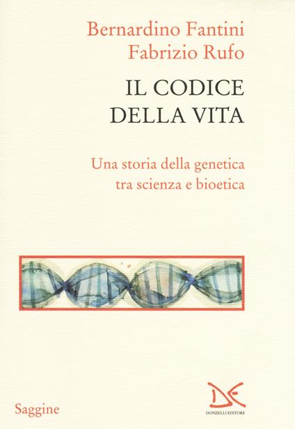 Il codice della vita. Una storia della genetica tra scienza e bioetica - Bernardino Fantini,Fabrizio Rufo - copertina