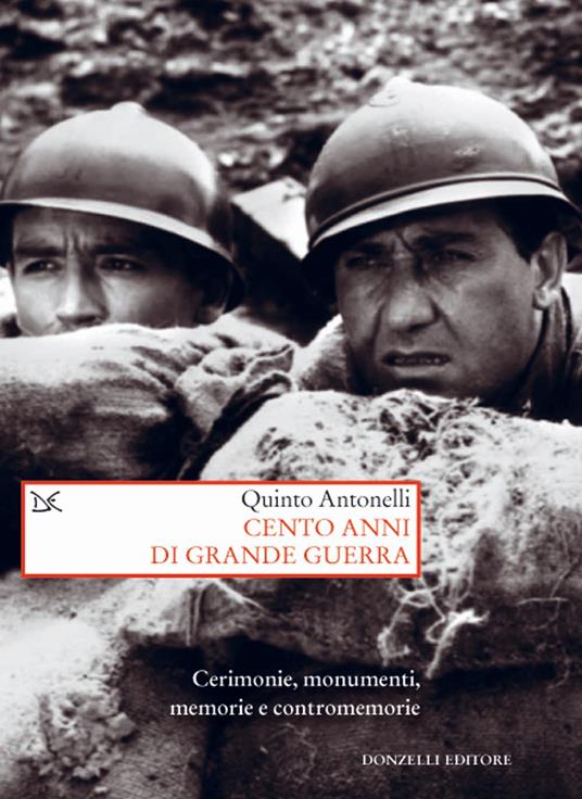 Cento anni di Grande guerra. Cerimonie, monumenti, memorie e contromemorie - Quinto Antonelli - copertina