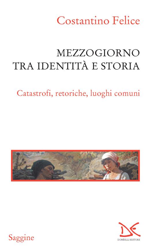 Mezzogiorno tra identità e storia. Catastrofi, retoriche, luoghi comuni - Costantino Felice - ebook