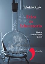 Etica in laboratorio. Ricerca, responsabilità, diritti