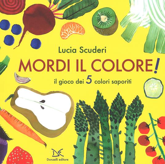 Mordi il colore! Il gioco dei 5 colori saporiti. Ediz. a colori - Lucia Scuderi - copertina