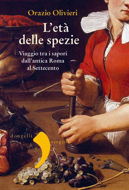 L' età delle spezie. Viaggio tra i sapori dall'antica Roma al Settecento - Orazio Olivieri - copertina