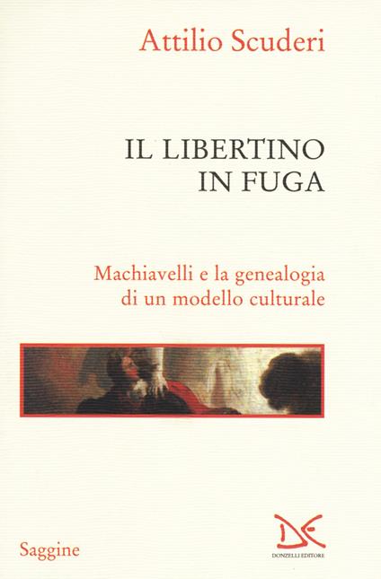 Il libertino in fuga. Machiavelli e la genealogia di un modello culturale - Attilio Scuderi - copertina