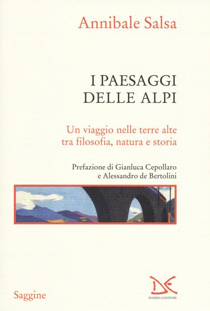 I paesaggi delle Alpi. Un viaggio nelle terre alte tra filosofia, natura e storia - Annibale Salsa - copertina