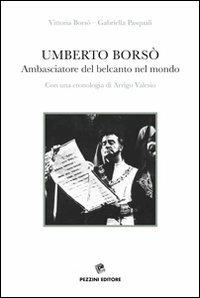 Umberto Borsò. Ambasciatore del belcanto nel mondo. Con una cronologia di Arrigo Valesio. Con CD Audio - Vittoria Borsò,Gabriella Pasquali - copertina