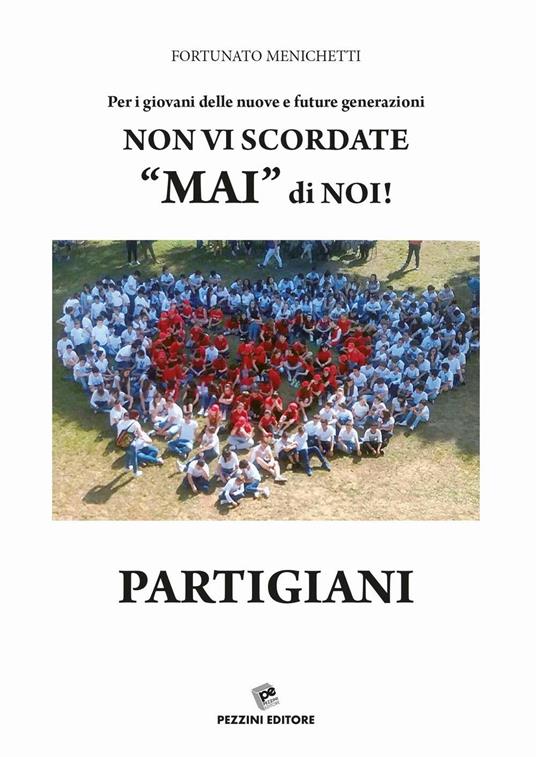 Per i giovani delle nuove e future generazioni. Non vi scordate «mai» di noi! Partigiani - Fortunato Menichetti - copertina