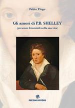 Gli amori di P. B. Shelley (presenze femminili nella sua vita). Ediz. illustrata