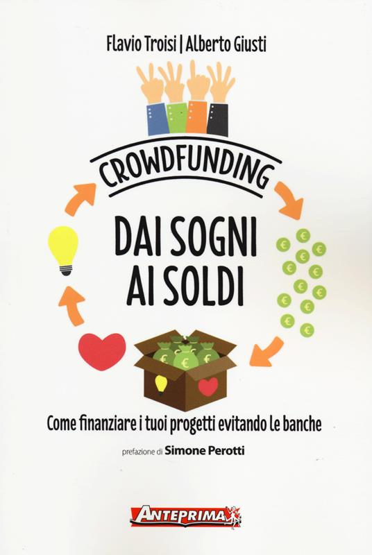 Crowdfunding. Dai sogni ai soldi. Come finanziare i tuoi progetti evitando le banche - Flavio Troisi,Alberto Giusti - copertina