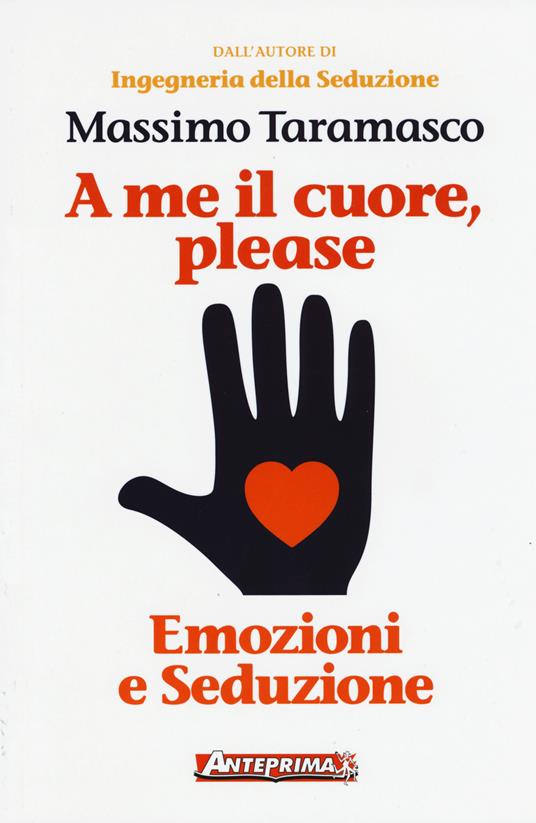 A me il cuore, please. Emozioni e seduzione - Massimo Taramasco - copertina