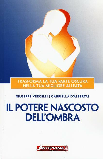 Il potere nascosto dell'ombra. Trasforma la tua parte oscura nella tua migliore alleata - Giuseppe Vercelli,Gabriella D'Albertas - copertina