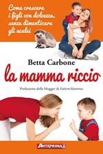 La mamma riccio. Come crescere i figli con dolcezza, senza dimenticare gli aculei