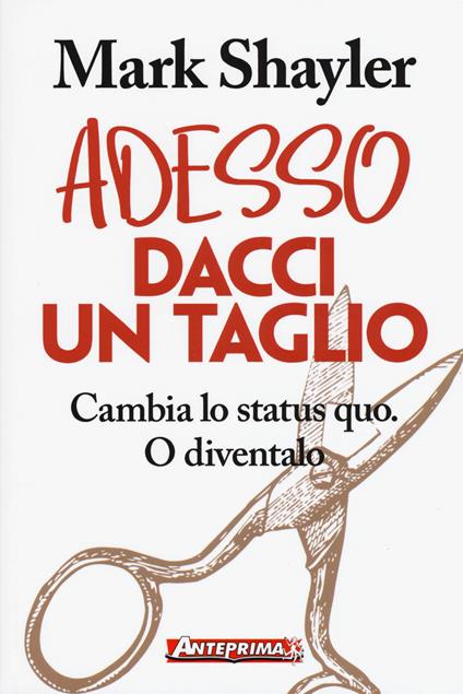 Adesso dacci un taglio. Cambia lo status quo. O diventalo - Mark Shayler - copertina