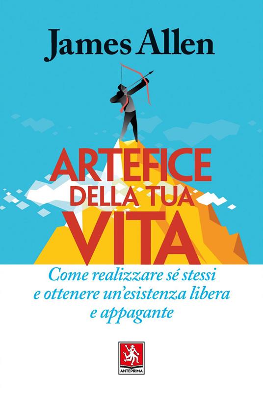 Artefice della tua vita. Come realizzare sé stessi e ottenere un'esistenza libera e appagante - James Allen,Federico Zaniboni - ebook