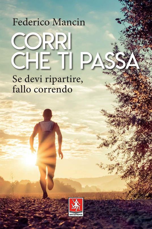 Corri che ti passa. Se devi ripartire, fallo correndo - Federico Mancin - ebook