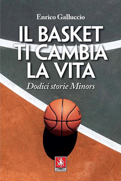 Il basket ti cambia la vita. Dodici storie Minors - Enrico Galluccio -  Libro - Anteprima Edizioni - | IBS