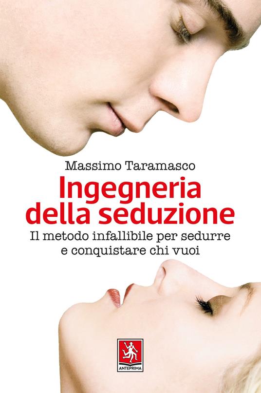 Ingegneria della seduzione. Il metodo infallibile per sedurre e conquistare chi vuoi - Massimo Taramasco - copertina