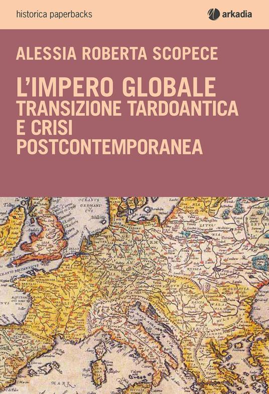 L'impero globale. Transizione tardo antica e crisi post-contemporanea - Alessia Roberta Scopece - copertina