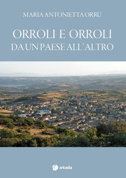 Orroli e Orroli. Da un paese all'altro - Maria Antonietta Orrù - copertina