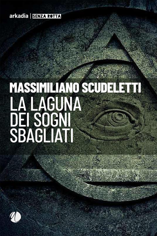LA LAGUNA DEI SOGNI SBAGLIATI di Massimiliano Scudeletti (Arkadia) |  LetteratitudineNews