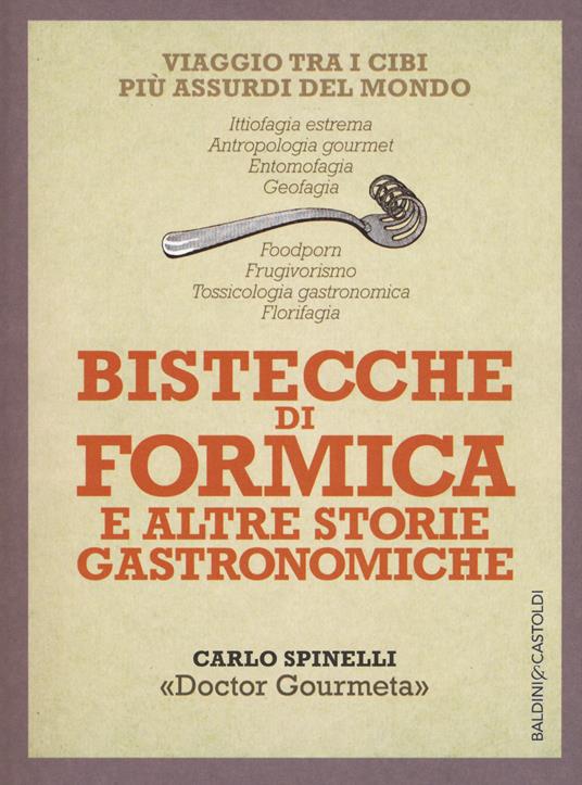 Bistecche di formica e altre storie gastronomiche. Viaggio tra i cibi più assurdi del mondo - Carlo Spinelli - copertina