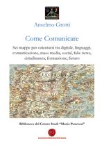 Come comunicare. Sei mappe per orientarsi tra digitale, linguaggi, comunicazione, mass media, social, fake news, cittadinanza, formazione, futuro