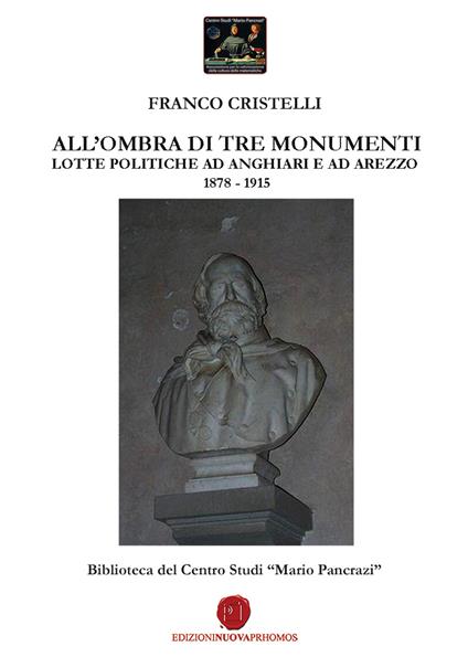 All'ombra di tre monumenti. Lotte politiche ad Anghiari e ad Arezzo 1878-1915. Biblioteca del Centro Studi «Mario Pancrazi» - Franco Cristelli - copertina