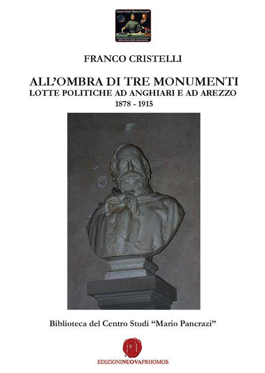 All'ombra di tre monumenti. Lotte politiche ad Anghiari e ad Arezzo 1878-1915. Biblioteca del Centro Studi «Mario Pancrazi» - Franco Cristelli - copertina