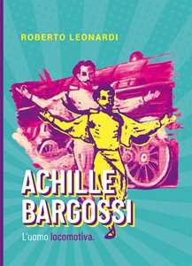 Image of Achille Bargossi. L'uomo locomotiva