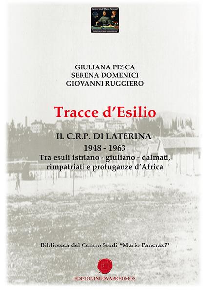 Tracce d'esilio. Il C.R.P. di Laterina 1948-1963. Tra esuli istriano-giuliano-dalmati, rimpatriati e profuganze d'Africa - Giuliana Pesca,Giovanni Ruggiero,Serena Domenici - copertina