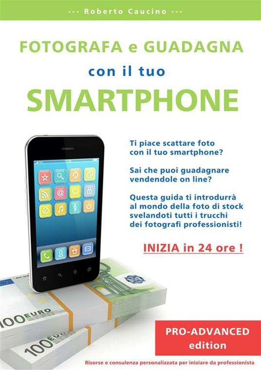 Fotografa e guadagna con il tuo smartphone. Pro-advanced edition - Roberto Caucino - ebook