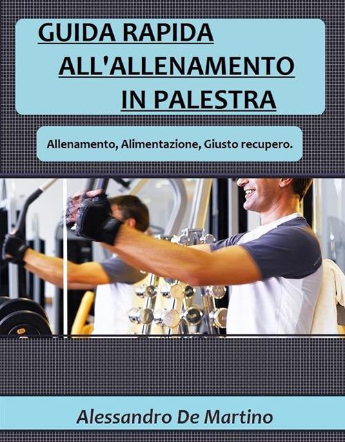 Guida rapida all'allenamento in palestra - Alessandro De Martino - ebook