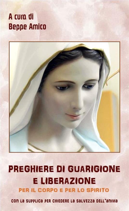 Preghiere di guarigione e liberazione per il corpo e per lo spirito - Beppe Amico - ebook