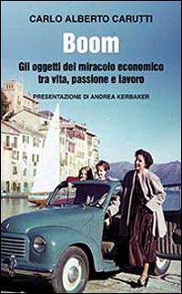 Boom. Gli oggetti del miracolo economico tra vita, passione e lavoro - Carlo Alberto Carutti - copertina