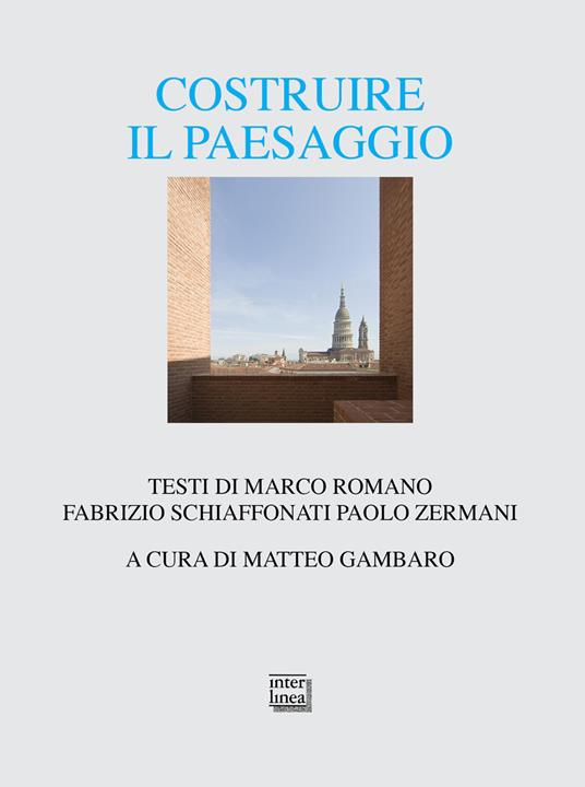 Costruire il paesaggio. L'architettura italiana tra contesto ambientale e globalizzazione - Marco Romano,Fabrizio Schiaffonati,Paolo Zermani - copertina