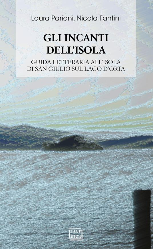Gli incanti dell'isola. Guida letteraria all'isola di San Giulio sul lago d'Orta - Laura Pariani,Nicola Fantini - copertina