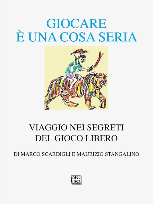 Giocare è una cosa seria. Viaggio nei segreti del gioco libero - Marco Scardigli,Maurizio Stangalino - copertina