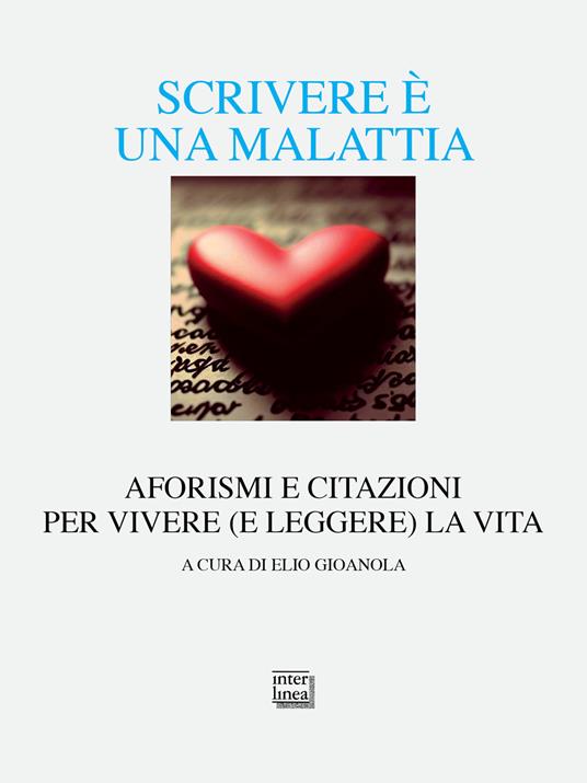 Scrivere è una malattia. Aforismi e citazioni per vivere (e leggere) la vita - copertina