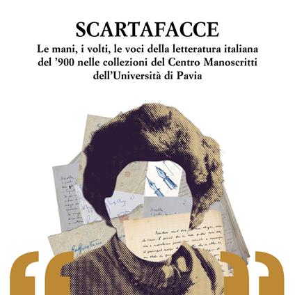 Scartafacce. Le mani, i volti, le voci della letteratura italiana del '900 nelle collezioni del Centro Manoscritti dell'Università di Pavia - copertina