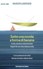 Sotto una nuvola a forma di banana. Ironia, tecnica e storie di mare. Segreti di una vita in barca a vela