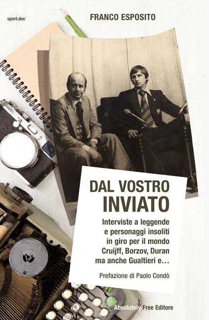 Dal vostro inviato. Interviste a leggende e personaggi insoliti in giro per il mondo. Cruijff, Borzov, Duran ma anche Gualtieri e... - Franco Esposito - copertina