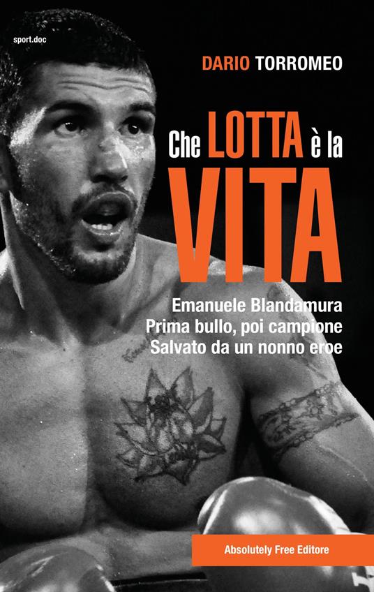 Che lotta è la vita. Emanuele Blandamura. Prima bullo, poi campione. Salvato da un nonno eroe - Dario Torromeo - copertina