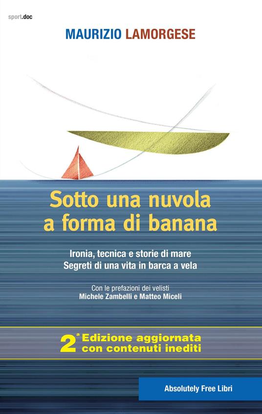 Sotto una nuvola a forma di banana. Ironia, tecnica e storie di mare. Segreti di una vita in barca a vela. Ediz. ampliata - Maurizio Lamorgese - copertina