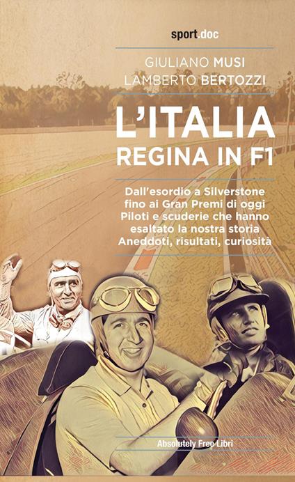 L'Italia regina in F1. Dall'esordio a Silverstone fino ai Gran Premi di oggi. Piloti e scuderie che hanno esaltato la nostra storia. Aneddoti, risultati, curiosità - Giuliano Musi,Lamberto Bertozzi - copertina