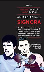 I guardiani della Signora. Da Tamagnone a Szczesny. Passando per Sentimenti IV Combi, Viola, Zoff e Buffon. I portieri che hanno scritto la leggenda della Juventus