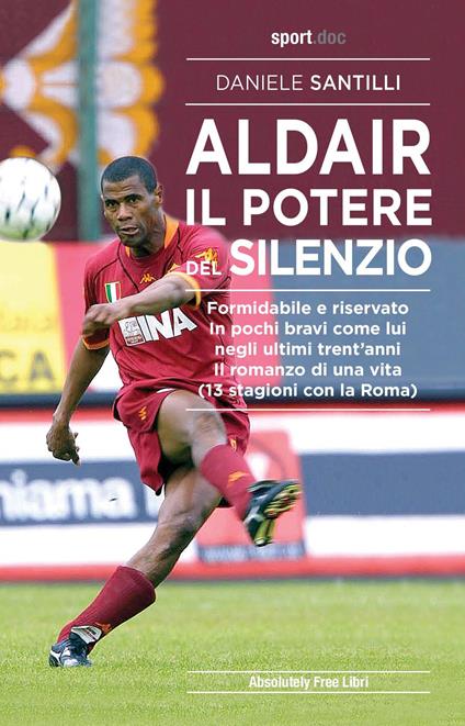 Aldair. Il potere del silenzio. Formidabile e riservato. In pochi bravi come lui negli ultimi trent'anni. Il romanzo di una vita (13 stagioni con la Roma) - Daniele Santilli - copertina