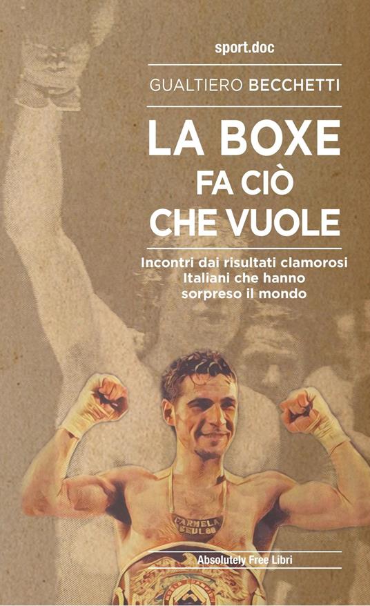 La boxe fa ciò che vuole. Incontri dai risultati clamorosi italiani che hanno sorpreso il mondo - Gualtiero Becchetti - copertina