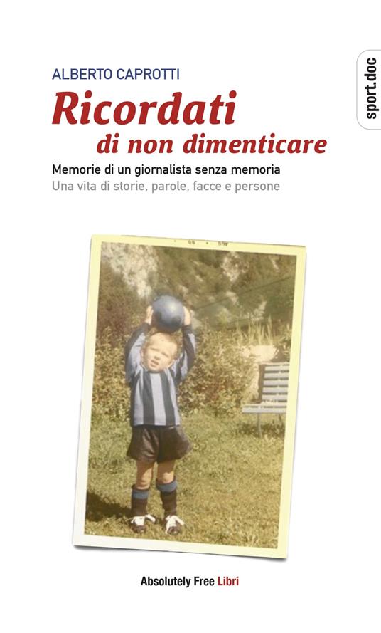 Ricordati di non dimenticare. Memorie di un giornalista senza memoria. Una vita di storie, parole, facce e persone - Alberto Caprotti - copertina