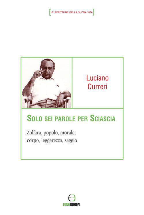 Solo sei parole per Sciascia. Zolfara, popolo, morale, corpo, leggerezza, saggio - Luciano Curreri - copertina