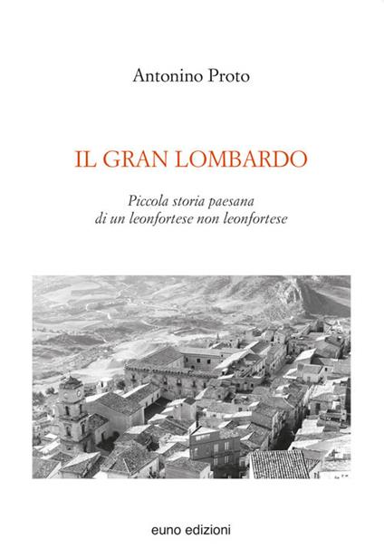 Il Gran Lombardo. Piccola storia paesana di un leonfortese non leonfortese - Antonino Proto - copertina