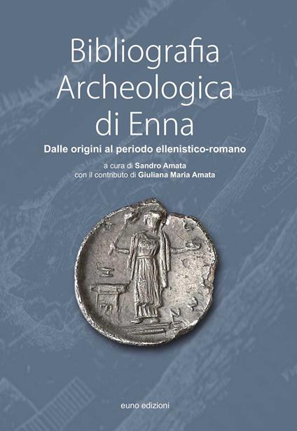 Bibliografia Archeologica di Enna. Dalle origini al periodo ellenistico-romano - Sandro Amata,Giuliana Maria Amata Amata - copertina